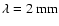 $\lambda = 2 ~\rm {mm}$