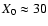 $X_0\approx 30$
