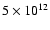 $ 5 \times 10^{12}$