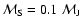 $\mathcal{M}_{\rm S}= 0.1~\mathcal{M}_{\rm J}$