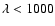 $\lambda<1000$