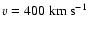$v=400~ \rm km~s^{-1}$