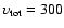 $\upsilon_{\rm tot} = 300$