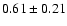 $0.61 \pm 0.21$