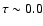 $\tau \sim0.0$