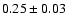 $ 0.25\pm 0.03~$