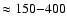 $\approx 150{-}400$