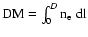 $\rm {{DM}}=\int_{0}^{\it D} n_{\rm e}\;dl$