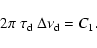 \begin{displaymath}
2\pi~\tau_{\rm d}~\Delta\nu_{\rm d} = C_1.
\end{displaymath}