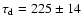 $\tau_{\rm d}=225\pm14$