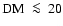 ${\rm DM}~\la~ 20$