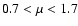 $0.7 < \mu < 1.7$