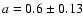 $a=0.6\pm0.13$