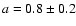 $a=0.8\pm0.2$