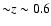 ${\sim} z\sim0.6$