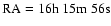 $\rm RA= 16h ~ 15m ~ 56s$