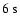 ${\rm 6~s}$