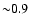${\sim} 0.9$