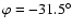 $\varphi = -31.5^\circ $