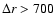 $\Delta {r} > 700$