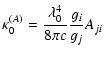 $\displaystyle \kappa_0^{(A)} = \frac{\lambda_0^4}{8\pi c}\frac{g_i}{g_j}A_{ji}$