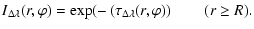 $\displaystyle %
I_{\Delta\lambda}(r,\varphi) = \exp(-\left(\tau_{\Delta\lambda}(r,\varphi)\right) \quad\quad (r \ge R).$