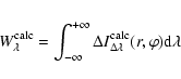 \begin{eqnarray*}{W}_\lambda^{{\rm calc}} = \int_{-\infty}^{+\infty} \Delta I^{{\rm calc}}_{\Delta\lambda}(r,\varphi) {\rm d}\lambda
\end{eqnarray*}