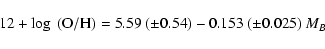 \begin{displaymath}12+\log~({\rm O/H}) = 5.59~(\pm 0.54) - 0.153~(\pm 0.025)~ M_{B}
\end{displaymath}