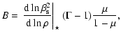 $\displaystyle B =
\left.\frac{{\rm d}\ln{\beta^2_{\rm s}}}{{\rm d}\ln{\rho}}\right\vert _{\star}
(\Gamma - 1)\frac{\mu}{1 - \mu},$
