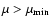 $\mu>\mu_{\min}$