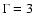 $\Gamma=3$