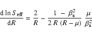 \begin{displaymath}%
\frac{{\rm d}\ln S_{\rm eff} }{{\rm d} R}
= \frac{2}{R}-\frac{1~-~\beta_{\rm s}^2}{2~R~(R-\mu)}\;\frac{\mu}{\beta_{\rm s}^2}
\end{displaymath}