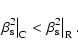\begin{displaymath}%
\left.\beta_{\rm s}^2\right\vert _{\rm C}
< \left.\beta_{\rm s}^2\right\vert _{\rm R}.
\end{displaymath}