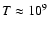 $T\approx 10^{9}$