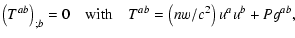 $\displaystyle \left(T^{a b}\right)_{;b} = 0 \quad {\rm with}
\quad T^{a b}= \left(n w/c^2\right) u^{a} u^{b}+ P g^{a b},$