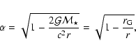 \begin{displaymath}%
\alpha = \sqrt{1 - \frac{2 {\cal G} {\cal M}_{\star}}{c^2 r}}
= \sqrt{1-\frac{r_{\rm G}}{r}},
\end{displaymath}