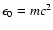 $\epsilon_{0} = mc^{2}$