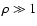$ \rho \gg 1$