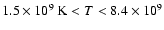 $1.5\times 10^9~{\rm K} < T < 8.4\times 10^9$