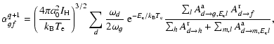 $\displaystyle \alpha^{q+1}_{gf} =
\left({4\pi a^2_0 I_{\rm H} \over k_{\rm B} T...
...rm r}_{d \rightarrow h} + \sum_{m,l} A^{\rm a}_{d \rightarrow m, E_{\rm c}l}} ,$