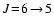 $J\!=\!6\!\rightarrow\!5$