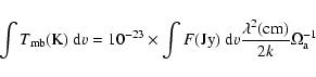 \begin{displaymath}\int T_{\rm mb}({\rm K})\ {\rm d}v = 10^{-23} \times \int F({...
...) \ {\rm d}v
\frac{\lambda^2({\rm cm})}{2k}\Omega_{\rm a}^{-1}
\end{displaymath}