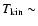$T_{\rm
kin}\sim$