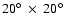 $20^\circ~\times~ 20^\circ$