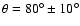 $\theta=80^\circ\pm 10^\circ$