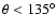 $\theta<135^\circ$