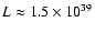 $L\approx
1.5\times 10^{39}$
