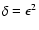 $ \delta = \epsilon ^2 $