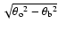 $\sqrt{\theta{_{\rm o}}^2
- \theta{_{\rm b}}^2}$