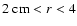 $2~{\rm cm}<r<4$